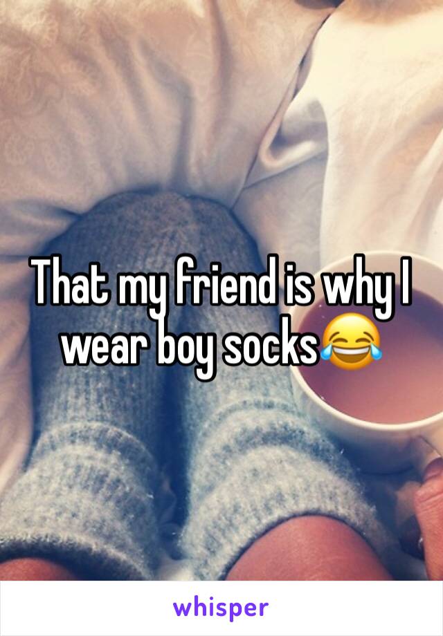 That my friend is why I wear boy socks😂
