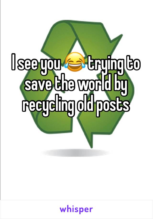 I see you 😂 trying to save the world by recycling old posts 