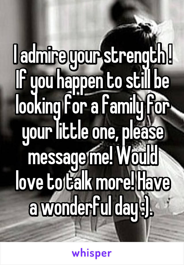 I admire your strength ! If you happen to still be looking for a family for your little one, please message me! Would love to talk more! Have a wonderful day :). 