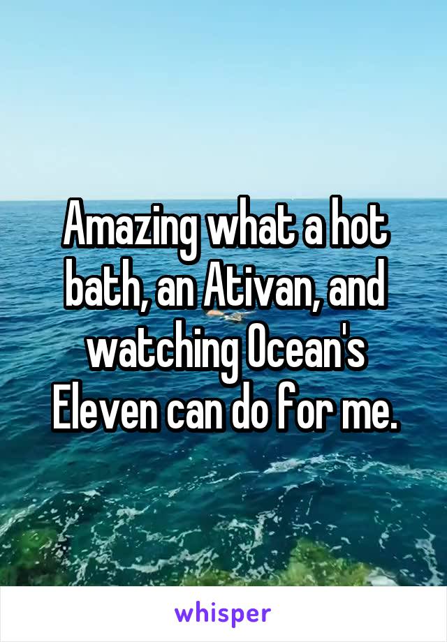 Amazing what a hot bath, an Ativan, and watching Ocean's Eleven can do for me.