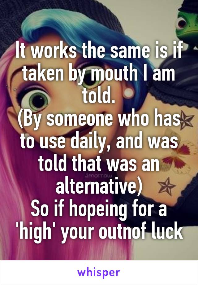 It works the same is if taken by mouth I am told.
(By someone who has to use daily, and was told that was an alternative)
So if hopeing for a 'high' your outnof luck