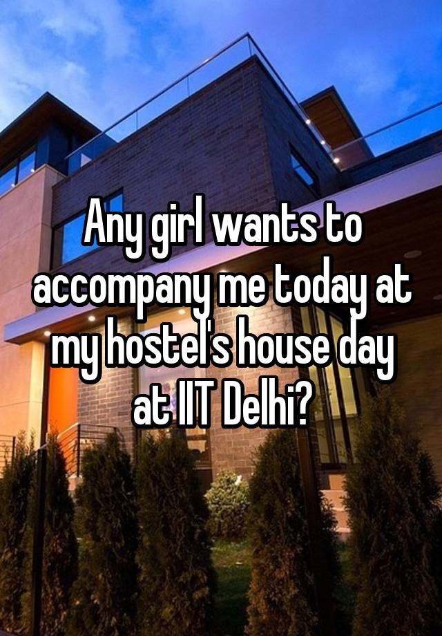 Any girl wants to accompany me today at my hostel's house day at IIT Delhi?