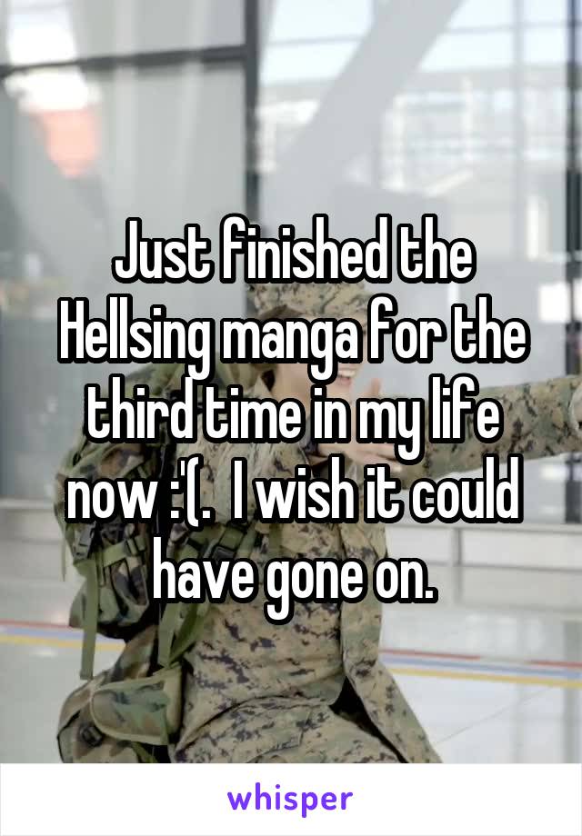 Just finished the Hellsing manga for the third time in my life now :'(.  I wish it could have gone on.