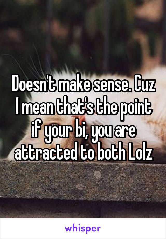 Doesn't make sense. Cuz I mean that's the point if your bi, you are attracted to both Lolz