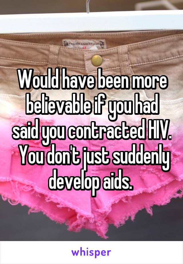 Would have been more believable if you had said you contracted HIV.  You don't just suddenly develop aids. 