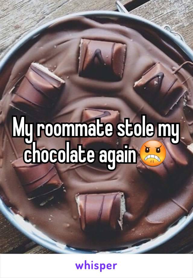 My roommate stole my chocolate again😠