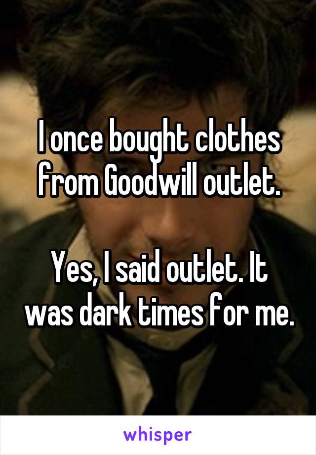 I once bought clothes from Goodwill outlet.

Yes, I said outlet. It was dark times for me.