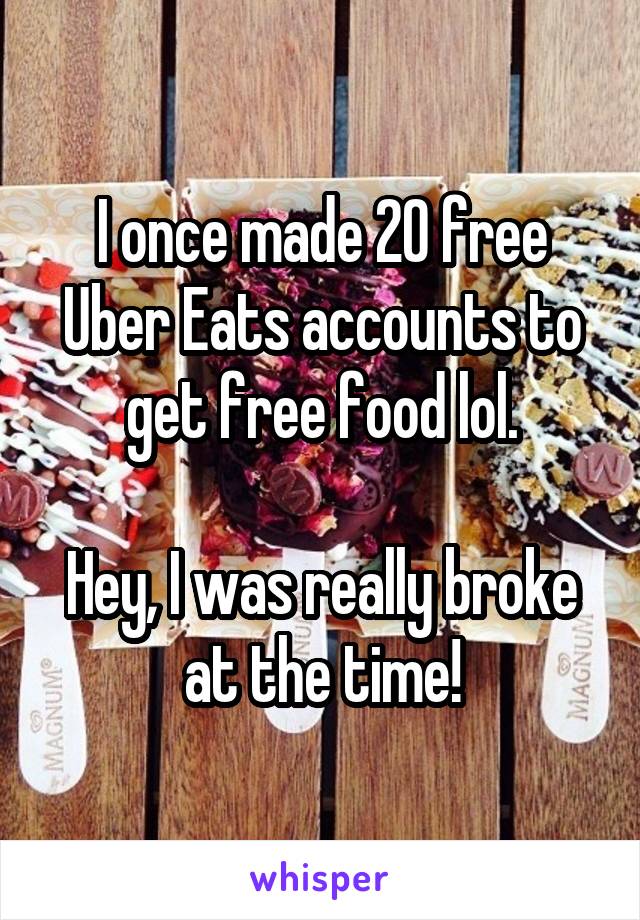 I once made 20 free Uber Eats accounts to get free food lol.

Hey, I was really broke at the time!
