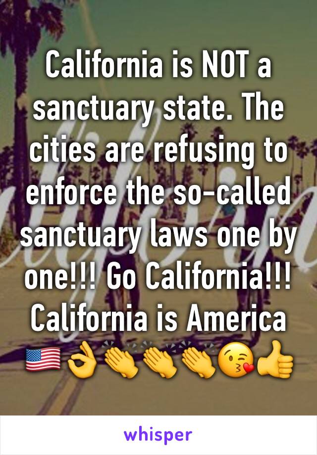 California is NOT a sanctuary state. The cities are refusing to enforce the so-called sanctuary laws one by one!!! Go California!!!California is America 🇺🇸👌👏👏👏😘👍