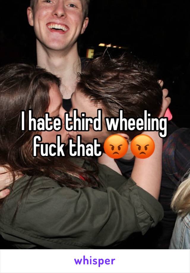 I hate third wheeling fuck that😡😡