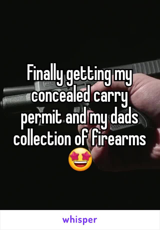 Finally getting my concealed carry permit and my dads collection of firearms 🤩