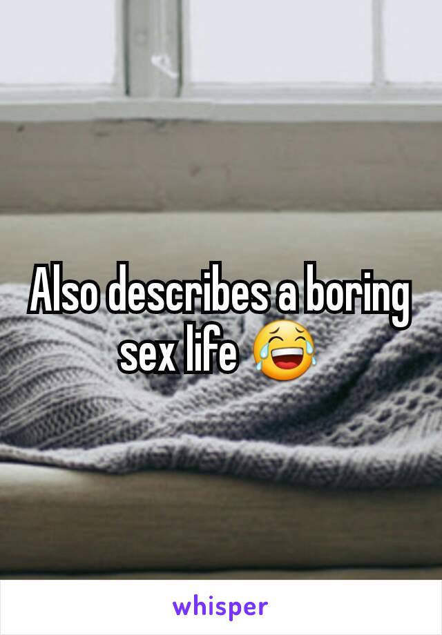 Also describes a boring sex life 😂