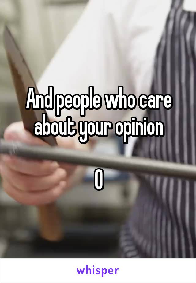 And people who care about your opinion

0