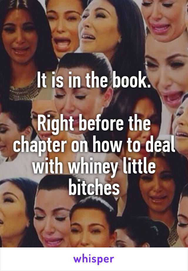 It is in the book.

Right before the chapter on how to deal with whiney little bitches