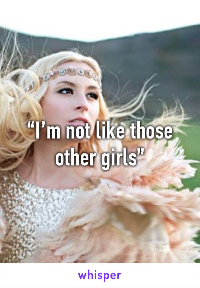 “I’m not like those other girls”