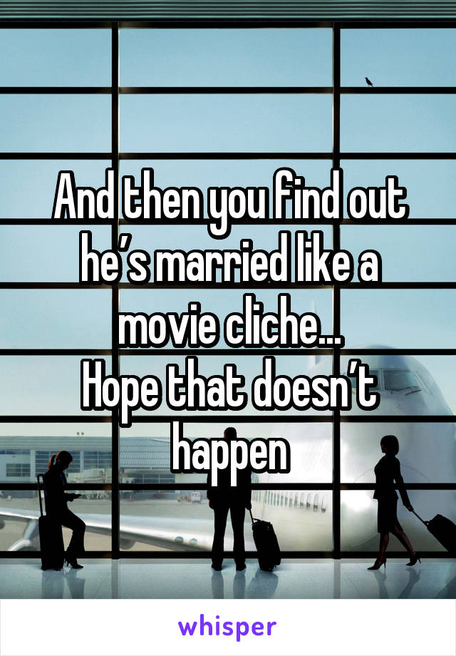 And then you find out he’s married like a movie cliche...
Hope that doesn’t happen