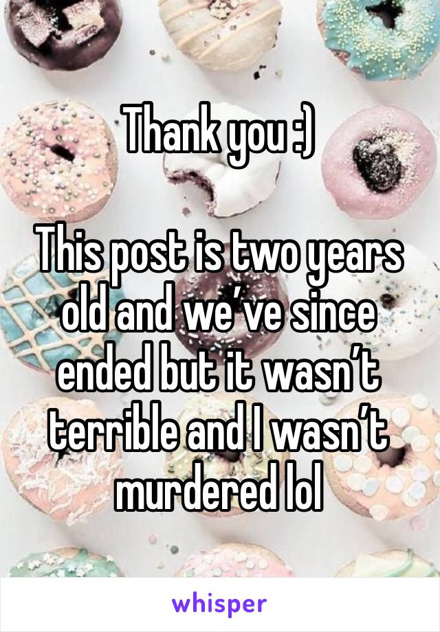 Thank you :)

This post is two years old and we’ve since ended but it wasn’t terrible and I wasn’t murdered lol