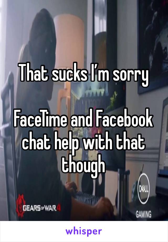 That sucks I’m sorry

FaceTime and Facebook chat help with that though 