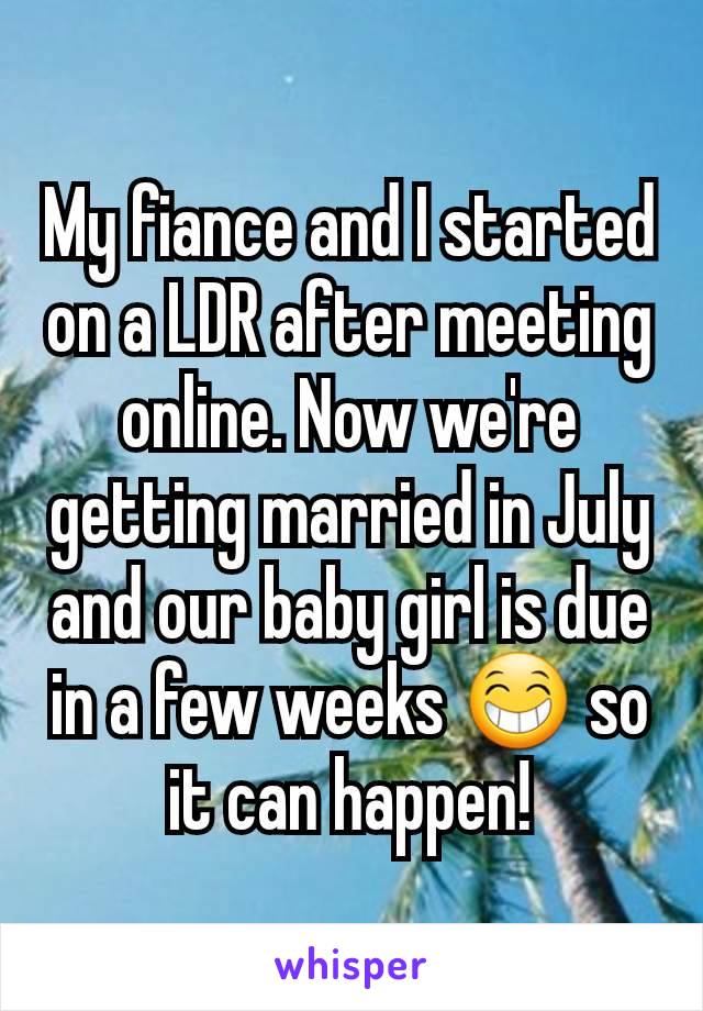 My fiance and I started on a LDR after meeting online. Now we're getting married in July and our baby girl is due in a few weeks 😁 so it can happen!