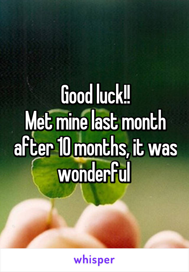 Good luck!!
Met mine last month after 10 months, it was wonderful 