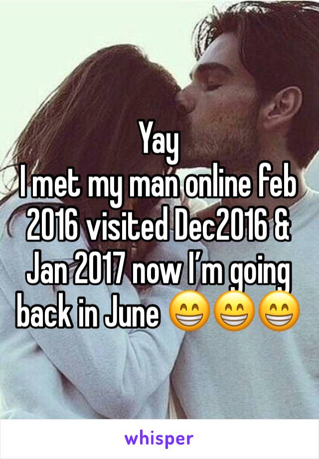 Yay
I met my man online feb 2016 visited Dec2016 & Jan 2017 now I’m going back in June 😁😁😁