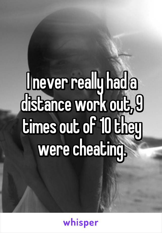 I never really had a distance work out, 9 times out of 10 they were cheating.
