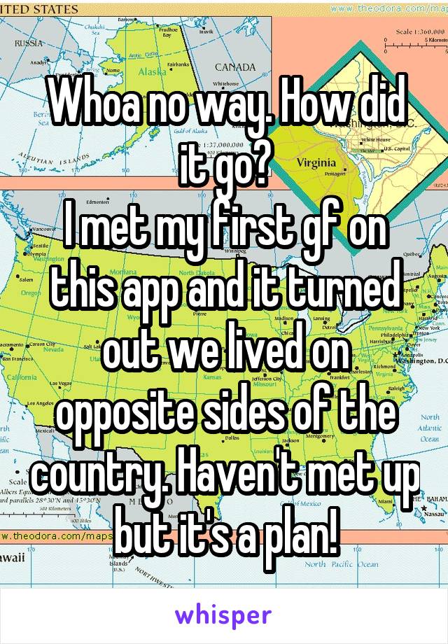 Whoa no way. How did it go?
I met my first gf on this app and it turned out we lived on opposite sides of the country. Haven't met up but it's a plan!