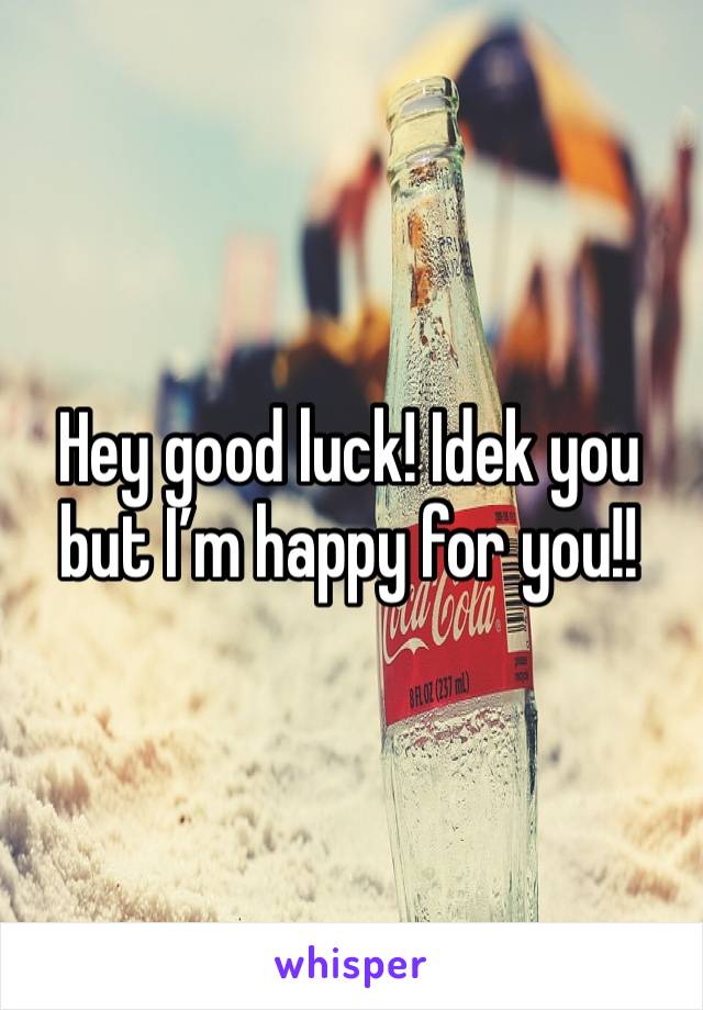 Hey good luck! Idek you but I’m happy for you!!