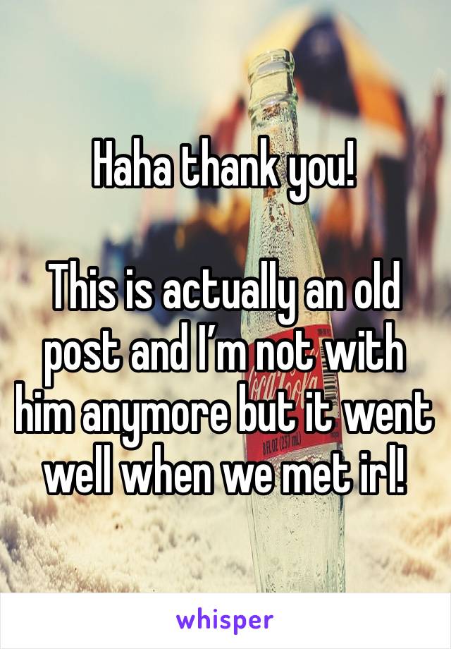 Haha thank you!

This is actually an old post and I’m not with him anymore but it went well when we met irl!