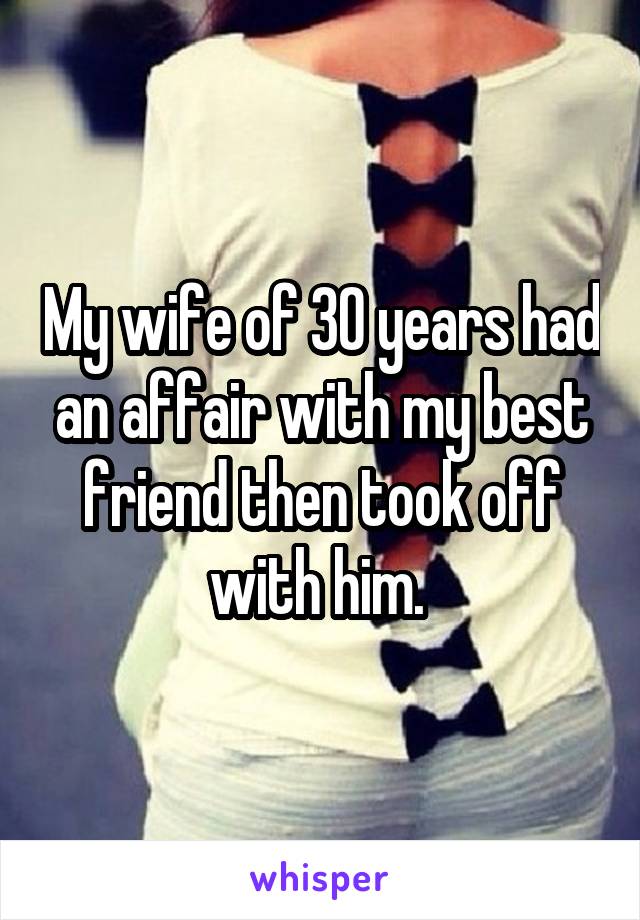 My wife of 30 years had an affair with my best friend then took off with him. 