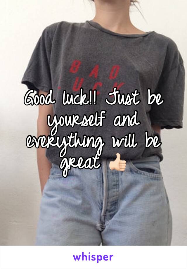 Good luck!! Just be yourself and everything will be great 👍🏻