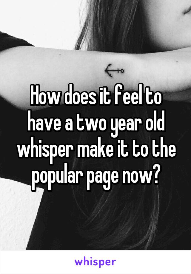 How does it feel to have a two year old whisper make it to the popular page now?