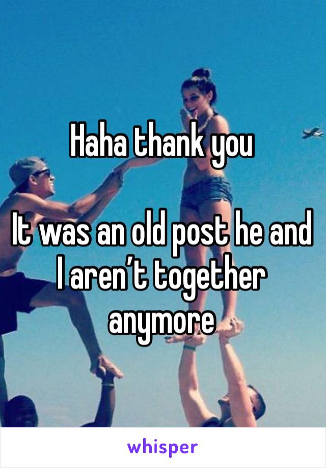 Haha thank you

It was an old post he and I aren’t together anymore