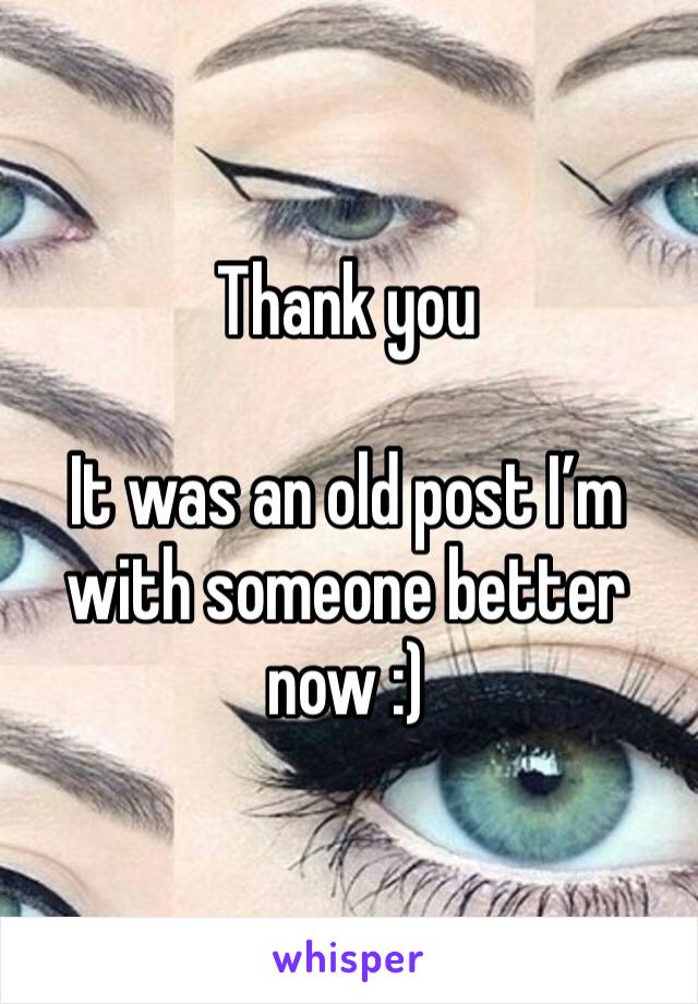 Thank you

It was an old post I’m with someone better now :)