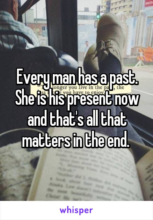 Every man has a past. She is his present now and that's all that matters in the end. 