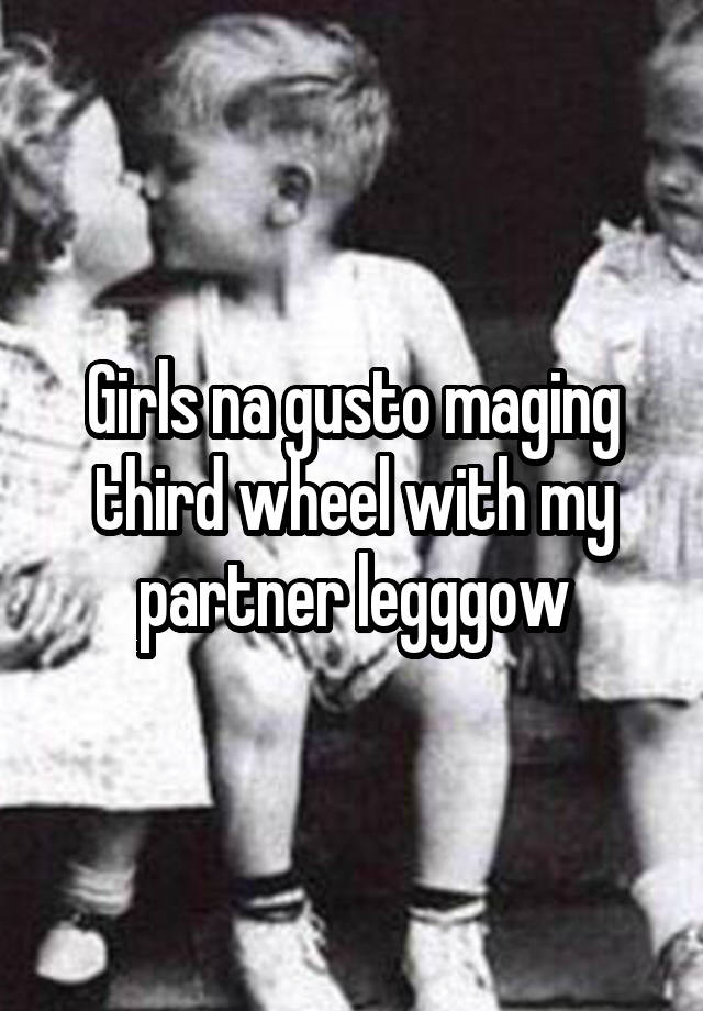 Girls na gusto maging third wheel with my partner legggow