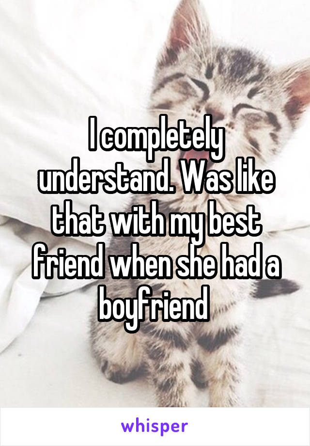 I completely understand. Was like that with my best friend when she had a boyfriend 