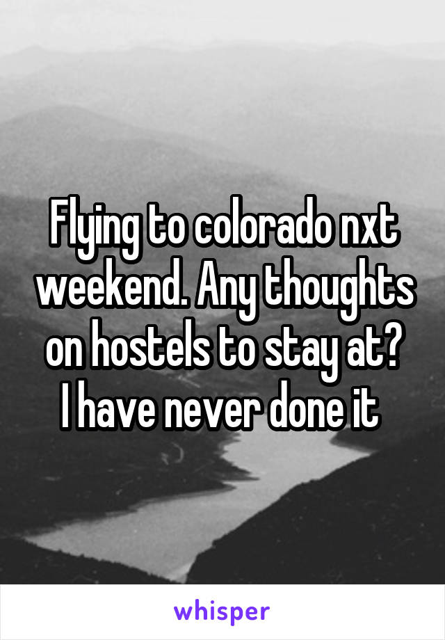 Flying to colorado nxt weekend. Any thoughts on hostels to stay at?
I have never done it 