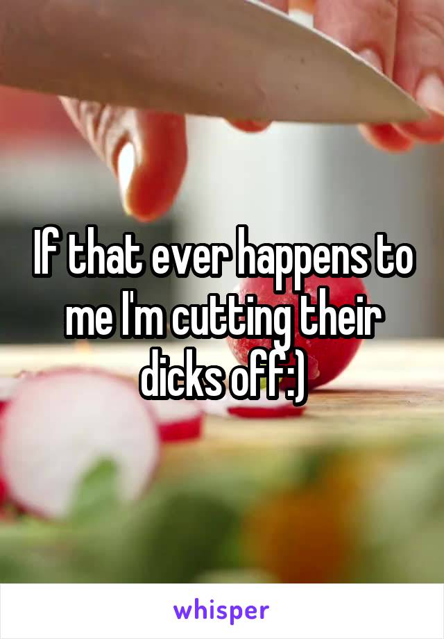 If that ever happens to me I'm cutting their dicks off:)