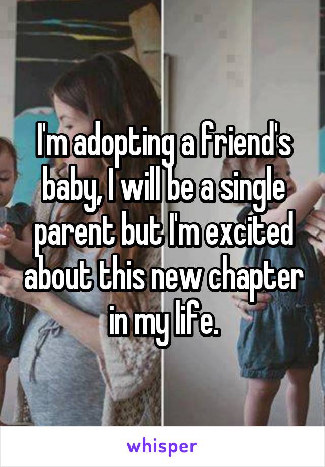 I'm adopting a friend's baby, I will be a single parent but I'm excited about this new chapter in my life.
