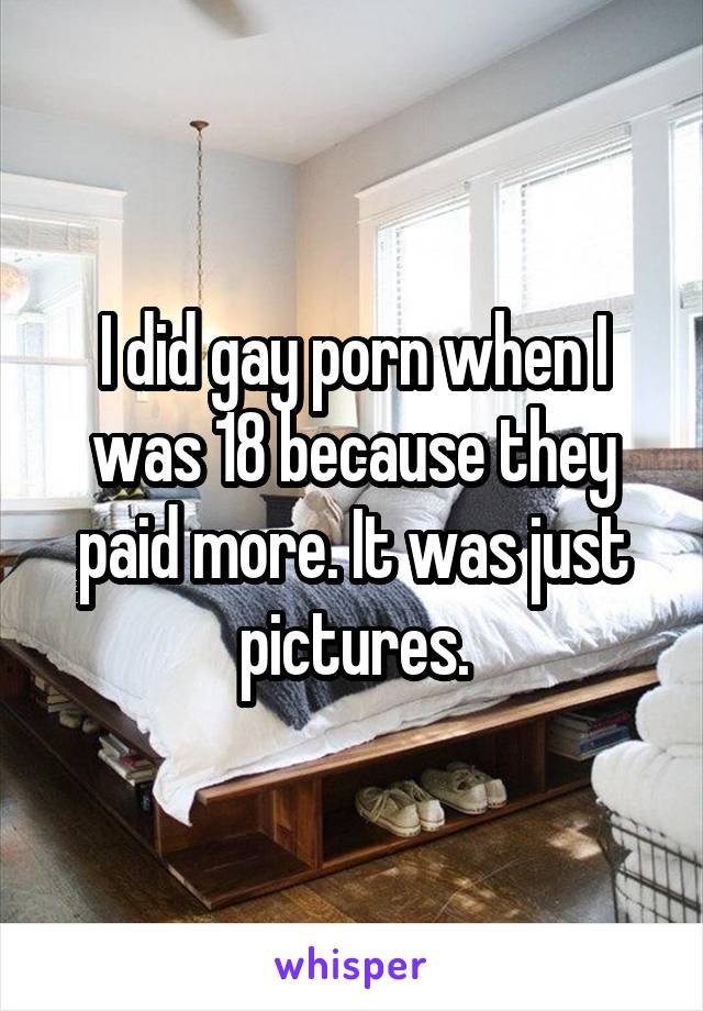 I did gay porn when I was 18 because they paid more. It was just pictures.