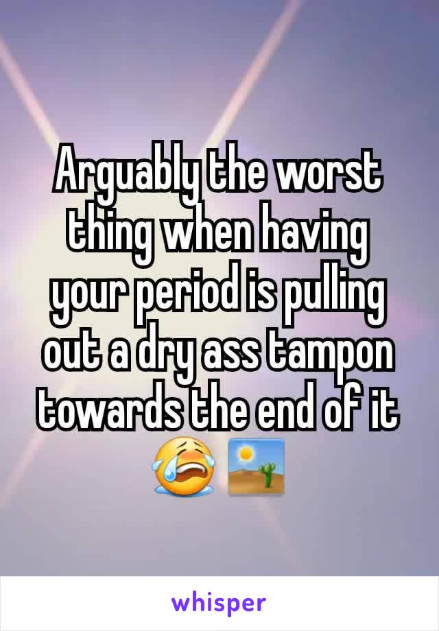 Arguably the worst thing when having your period is pulling out a dry ass tampon towards the end of it
😭🏜