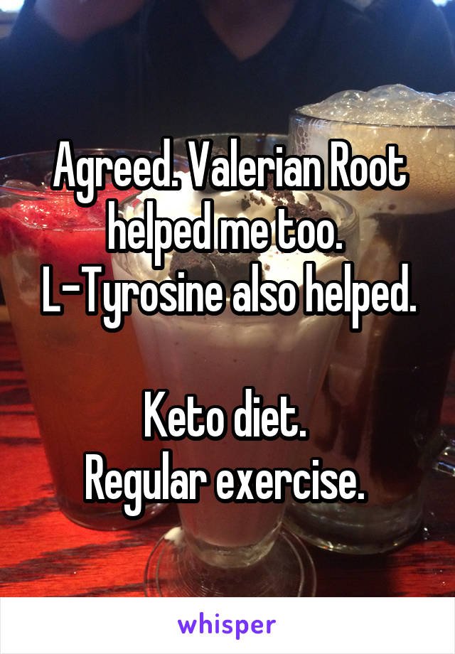 Agreed. Valerian Root helped me too. 
L-Tyrosine also helped. 
Keto diet. 
Regular exercise. 