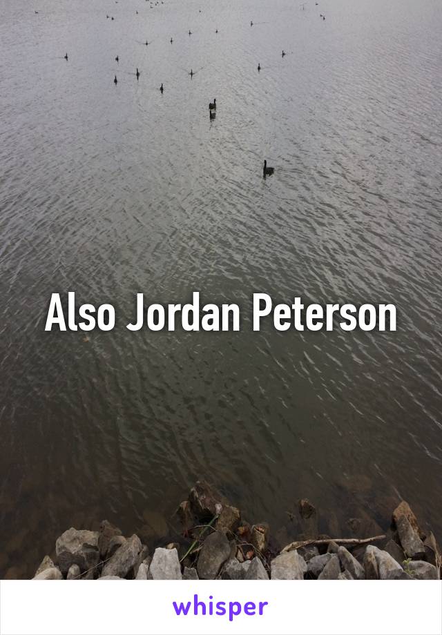 Also Jordan Peterson