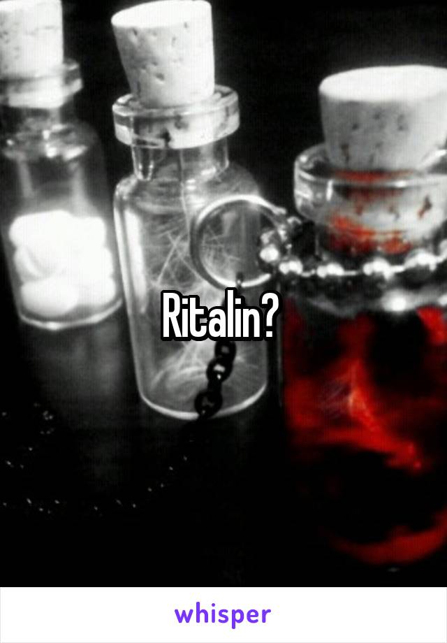 Ritalin? 