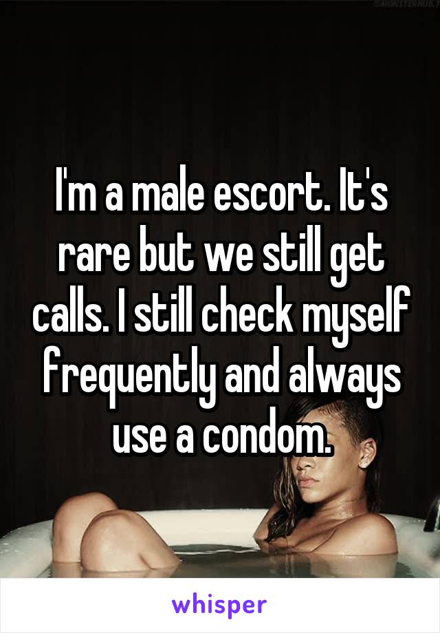 I'm a male escort. It's rare but we still get calls. I still check myself frequently and always use a condom.