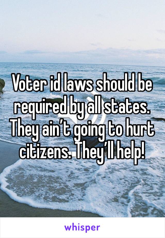 Voter id laws should be required by all states. They ain’t going to hurt citizens. They’ll help!