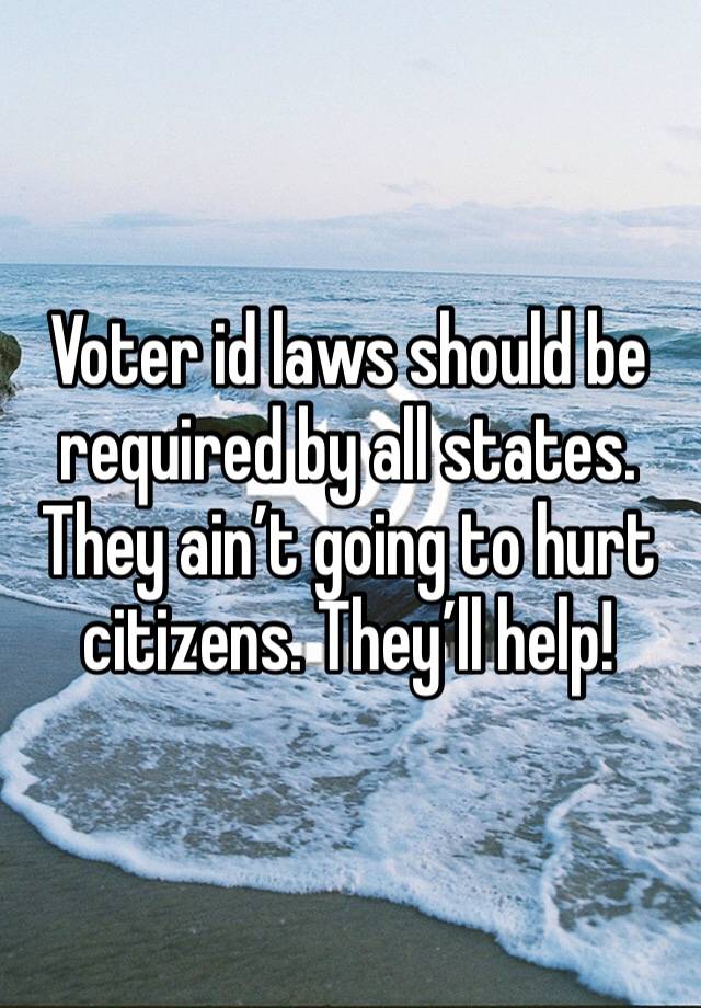 Voter id laws should be required by all states. They ain’t going to hurt citizens. They’ll help!