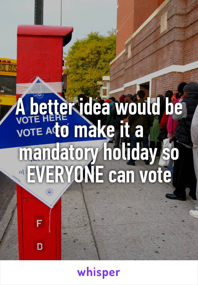 A better idea would be to make it a mandatory holiday so EVERYONE can vote