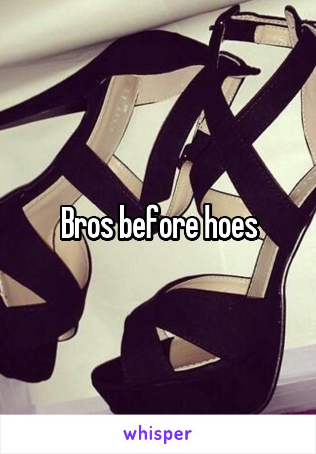 Bros before hoes